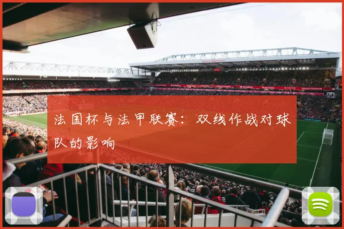 法国杯与法甲联赛:双线作战对球队的影响
