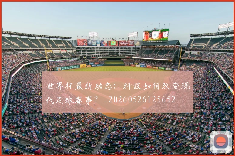 世界杯最新动态：科技如何改变现代足球赛事？_20260526125652