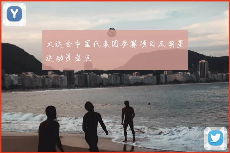 大运会中国代表团参赛项目及明星运动员盘点