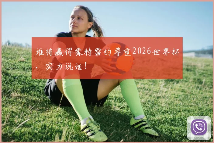 谁将赢得蒙特雷的尊重2026世界杯,实力说话!