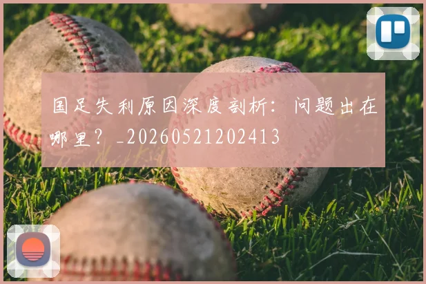 国足失利原因深度剖析:问题出在哪里?_20260521202413