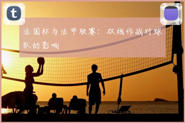 法国杯与法甲联赛：双线作战对球队的影响