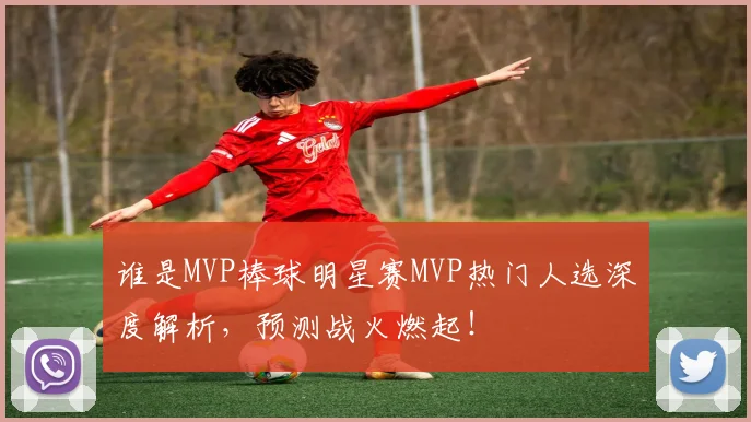谁是MVP棒球明星赛MVP热门人选深度解析，预测战火燃起！