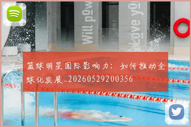篮球明星国际影响力：如何推动全球化发展_20260529200356