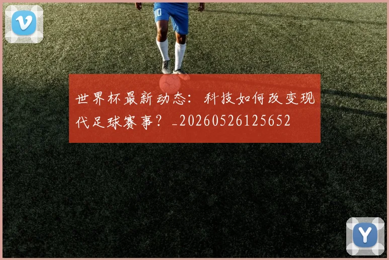 世界杯最新动态:科技如何改变现代足球赛事?_20260526125652