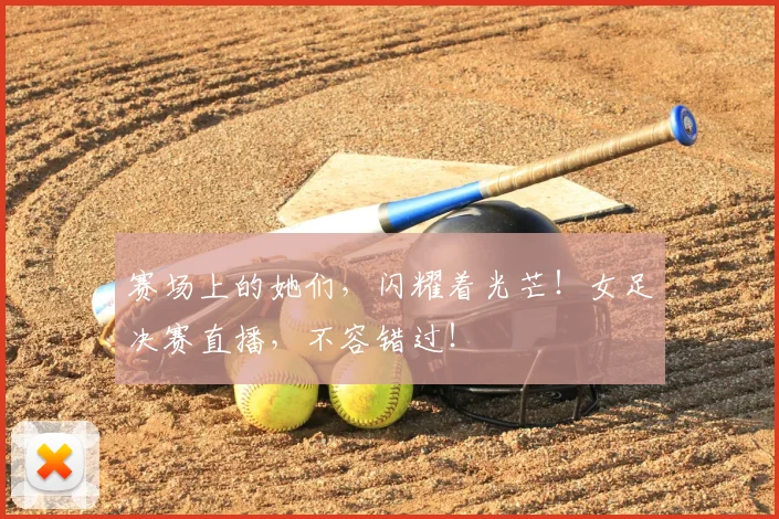 赛场上的她们，闪耀着光芒！女足决赛直播，不容错过！